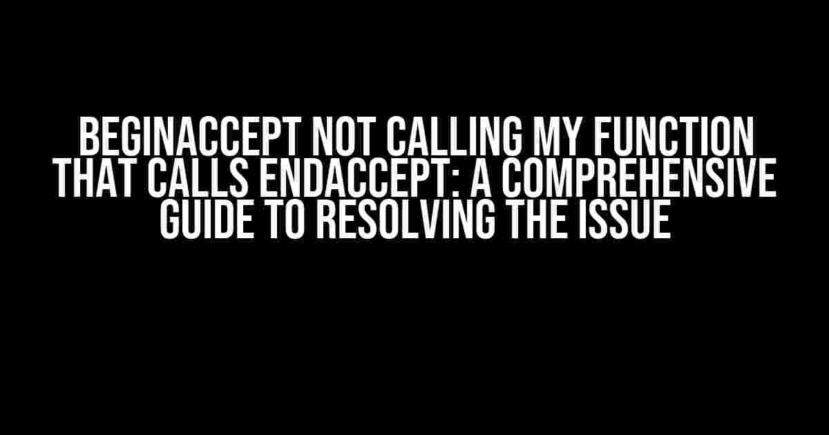 BeginAccept Not Calling My Function That Calls EndAccept: A Comprehensive Guide to Resolving the Issue