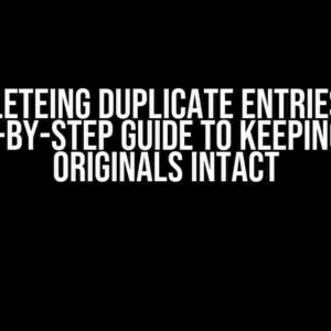 Deleteing Duplicate Entries: A Step-by-Step Guide to Keeping the Originals Intact