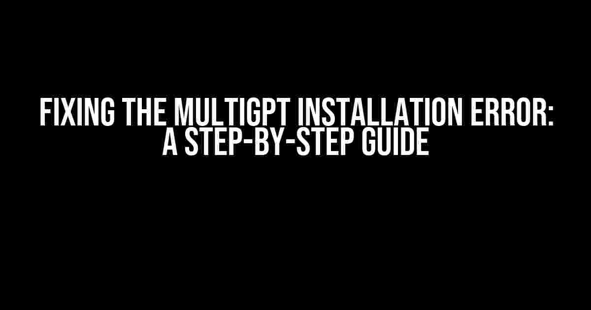 Fixing the Multigpt Installation Error: A Step-by-Step Guide