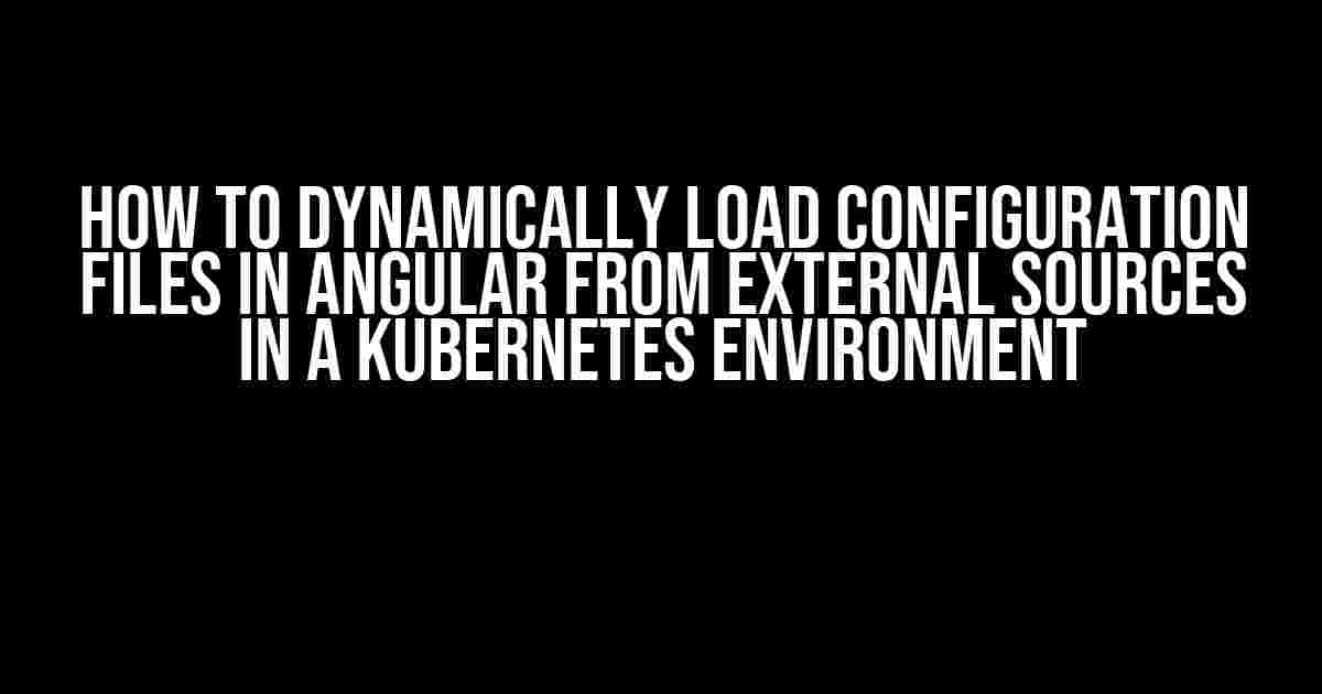 How to Dynamically Load Configuration Files in Angular from External Sources in a Kubernetes Environment