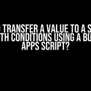 How to Transfer a Value to a Specific Cell with Conditions Using a Button in Apps Script?