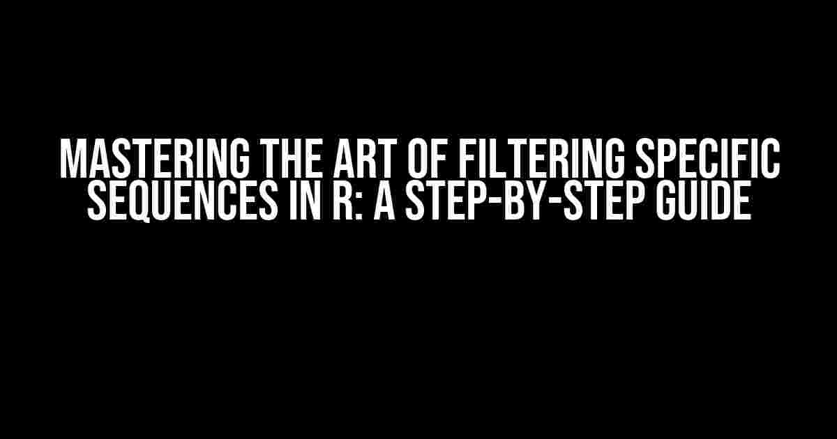 Mastering the Art of Filtering Specific Sequences in R: A Step-by-Step Guide