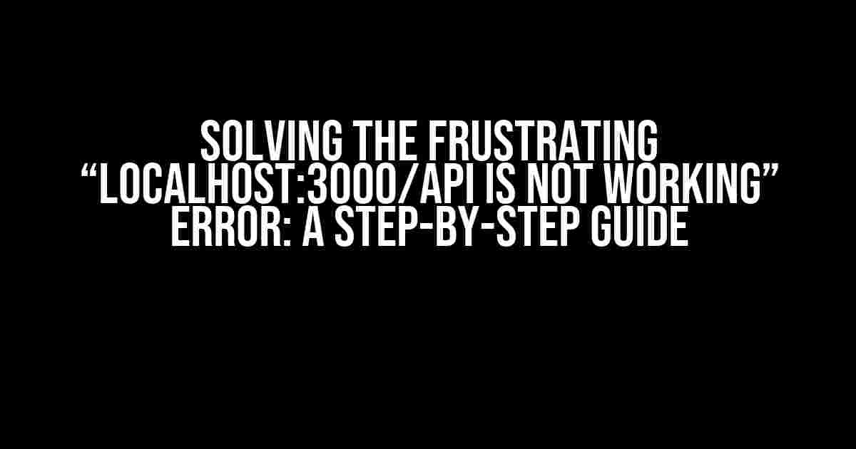 Solving the Frustrating “localhost:3000/api is not working” Error: A Step-by-Step Guide