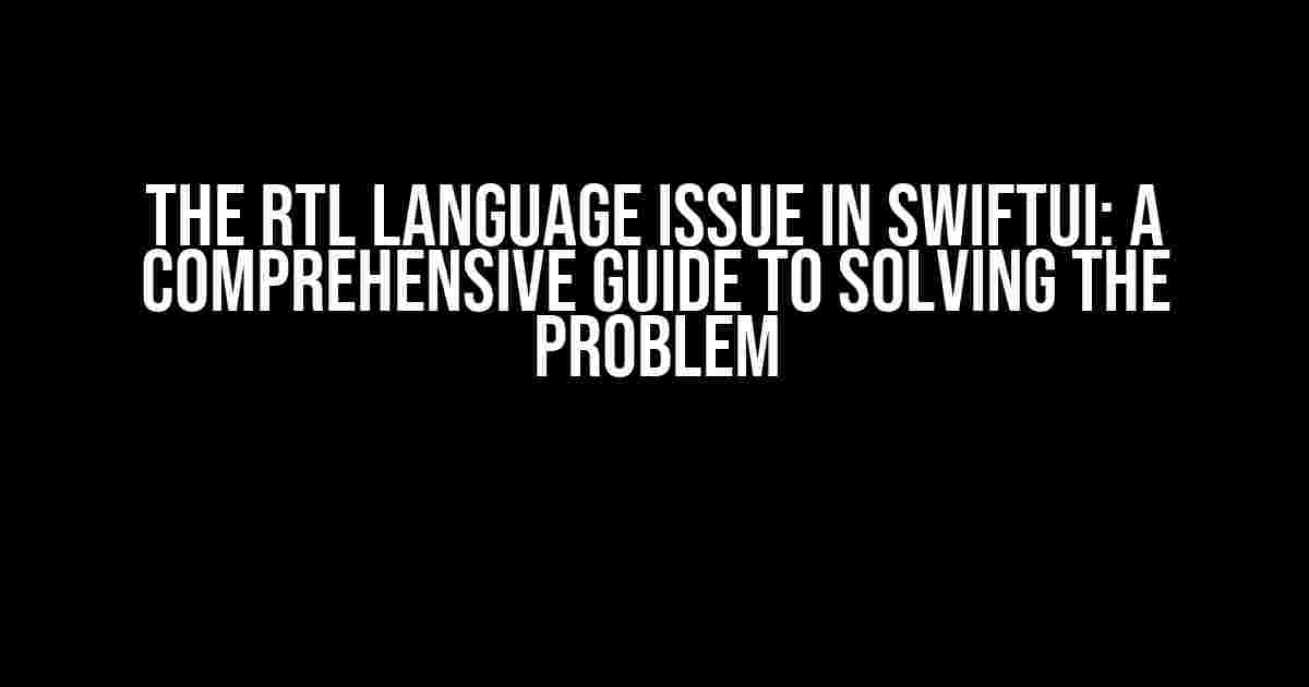 The RTL Language Issue in SwiftUI: A Comprehensive Guide to Solving the Problem