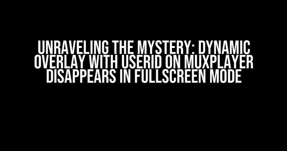 Unraveling the Mystery: Dynamic Overlay with UserId on MuxPlayer Disappears in Fullscreen Mode