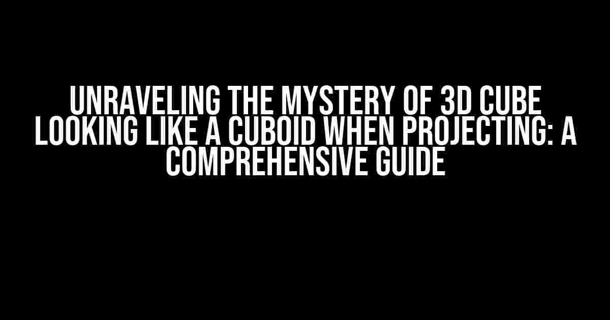 Unraveling the Mystery of 3D Cube Looking Like a Cuboid When Projecting: A Comprehensive Guide