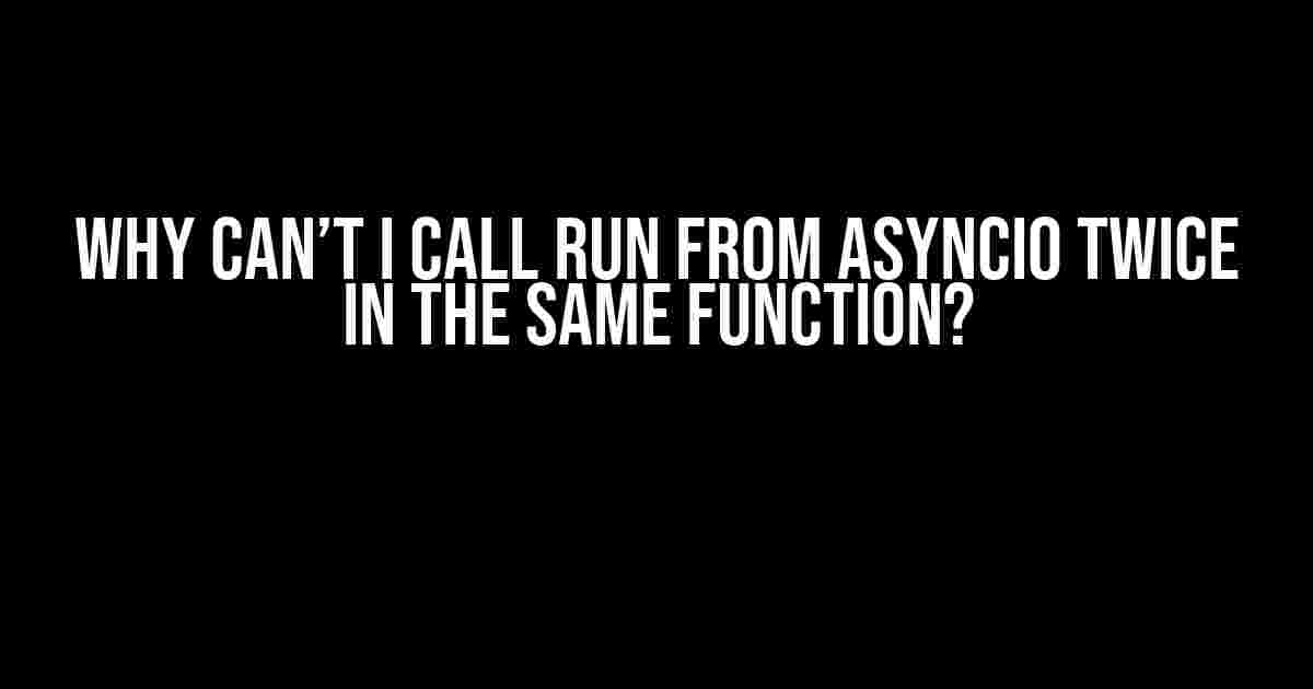 Why Can’t I Call Run from asyncio Twice in the Same Function?